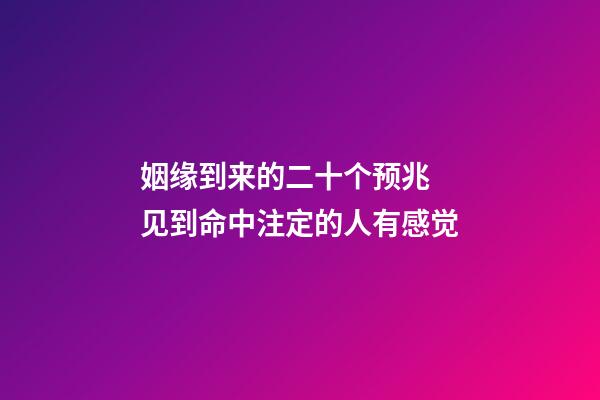 姻缘到来的二十个预兆 见到命中注定的人有感觉
